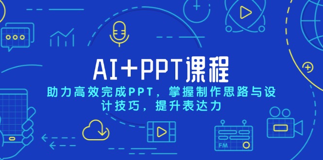 AI+PPT课程，助力高效完成PPT，掌握制作思路与设计技巧，提升表达力-kk网创
