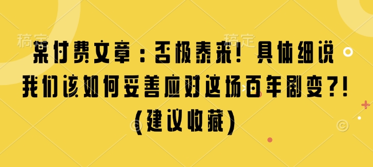 某付费文章：否极泰来! 具体细说 我们该如何妥善应对这场百年剧变!(建议收藏)-kk网创