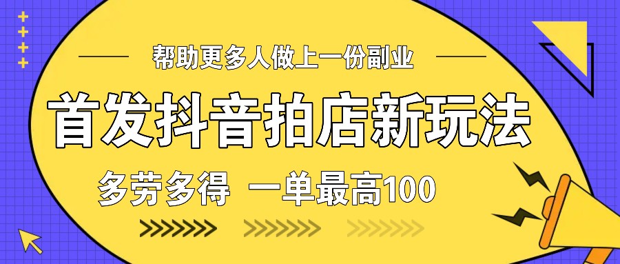 首发抖音拍店新玩法，多劳多得 一单最高100-kk网创