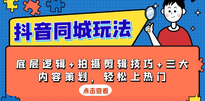 抖音 同城玩法，底层逻辑+拍摄剪辑技巧+三大内容策划，轻松上热门-kk网创