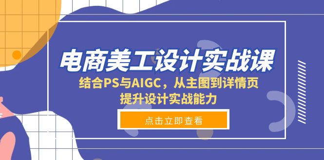 电商美工设计实战课，结合PS与AIGC，从主图到详情页，提升设计实战能力-kk网创