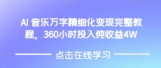 AI音乐精细化变现完整教程，360小时投入纯收益4W-kk网创