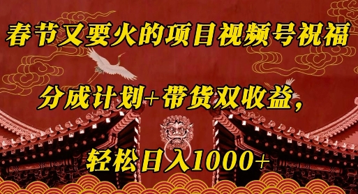 春节又要火的项目视频号祝福，分成计划+带货双收益，轻松日入几张【揭秘】-kk网创