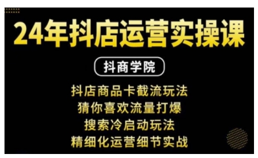 抖音小店运营实操课：抖店商品卡截流玩法，猜你喜欢流量打爆，搜索冷启动玩法，精细化运营细节实战-kk网创
