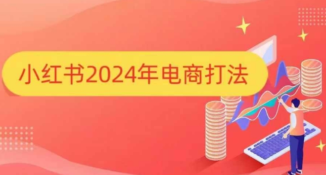 小红书2024年电商打法，手把手教你如何打爆小红书店铺-kk网创