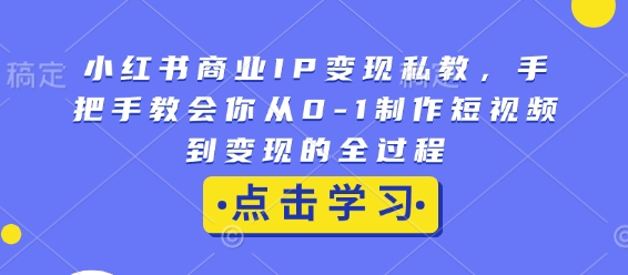 小红书商业IP变现私教，手把手教会你从0-1制作短视频到变现的全过程-kk网创