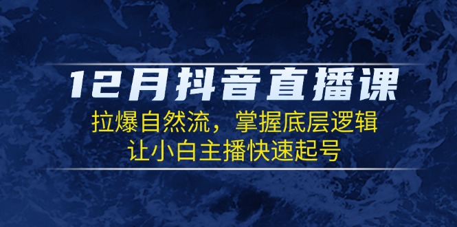 12月抖音直播课：拉爆自然流，掌握底层逻辑，让小白主播快速起号-kk网创