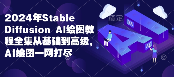 2024年Stable Diffusion Al绘图教程全集从基础到高级，AI绘图一网打尽-kk网创