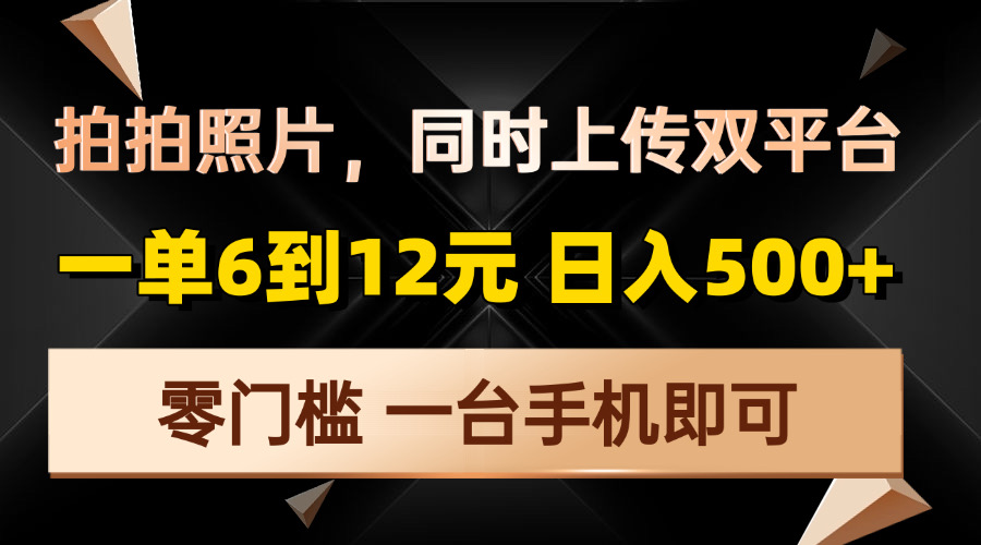 拍拍照片，同时上传双平台，一单6到12元，轻轻松松日入500+，零门槛，…-kk网创