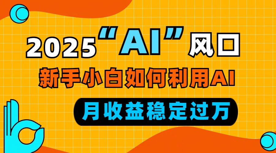 2025“ AI ”风口，新手小白如何利用ai，每月收益稳定过万-kk网创