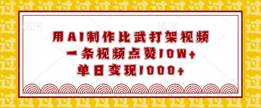 用AI制作比武打架视频，一条视频点赞10W+，单日变现1k【揭秘】-kk网创