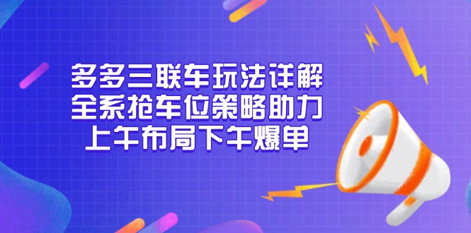 多多三联车玩法详解，全系抢车位策略助力，上午布局下午爆单-kk网创