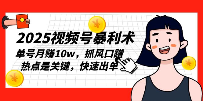 2025视频号暴利术，单号月赚10w，抓风口蹭热点是关键，快速出单-kk网创