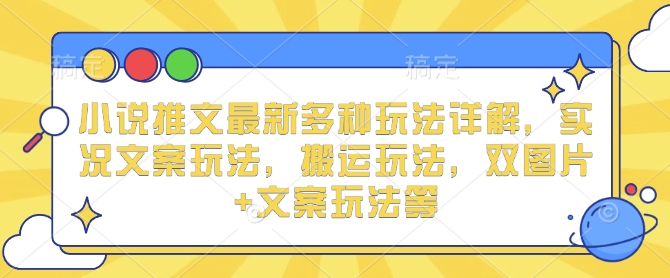 小说推文最新多种玩法详解，实况文案玩法，搬运玩法，双图片+文案玩法等-kk网创