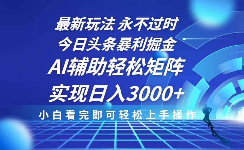 今日头条最新暴利掘金玩法，思路简单，AI辅助，复制粘贴轻松矩阵日入3000+-kk网创