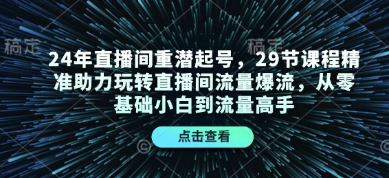 24年直播间重潜起号，29节课程精准助力玩转直播间流量爆流，从零基础小白到流量高手-kk网创