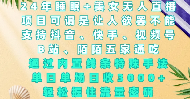 2024年睡眠+美女无人直播，通过内置线条特殊手法，单场日收3k+，轻松握住流量密码【揭秘】-kk网创