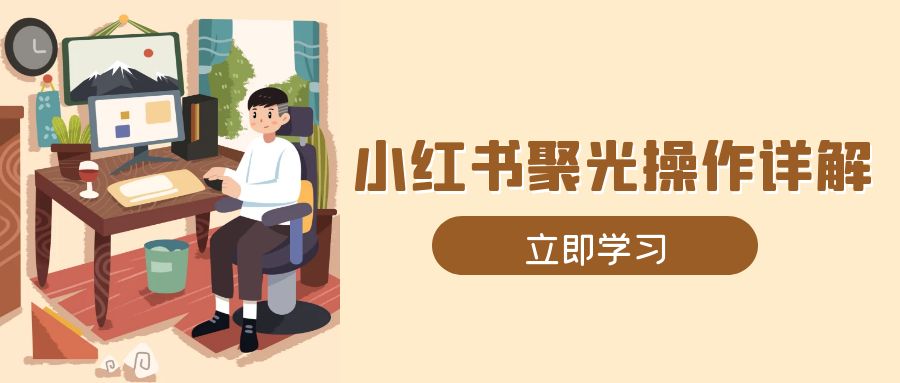 小红书聚光操作详解，涵盖素材、开户、定位、计划搭建等全流程实操-kk网创