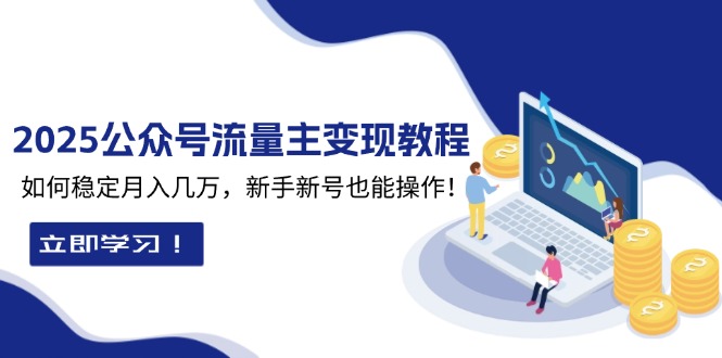 2025众公号流量主变现教程：如何稳定月入几万，新手新号也能操作-kk网创