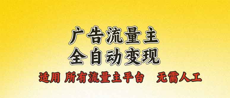广告流量主全自动变现，适用所有流量主平台，无需人工，单机日入500+-kk网创