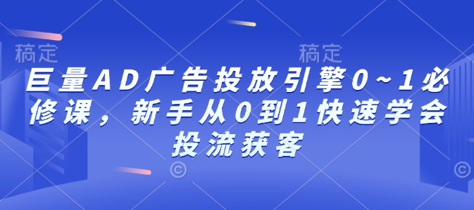 巨量AD广告投放引擎0~1必修课，新手从0到1快速学会投流获客-kk网创