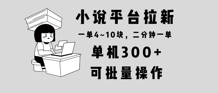 小说平台拉新，单机300+，两分钟一单4~10块，操作简单可批量。-kk网创