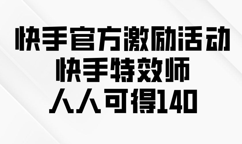 快手官方激励活动-快手特效师，人人可得140-kk网创