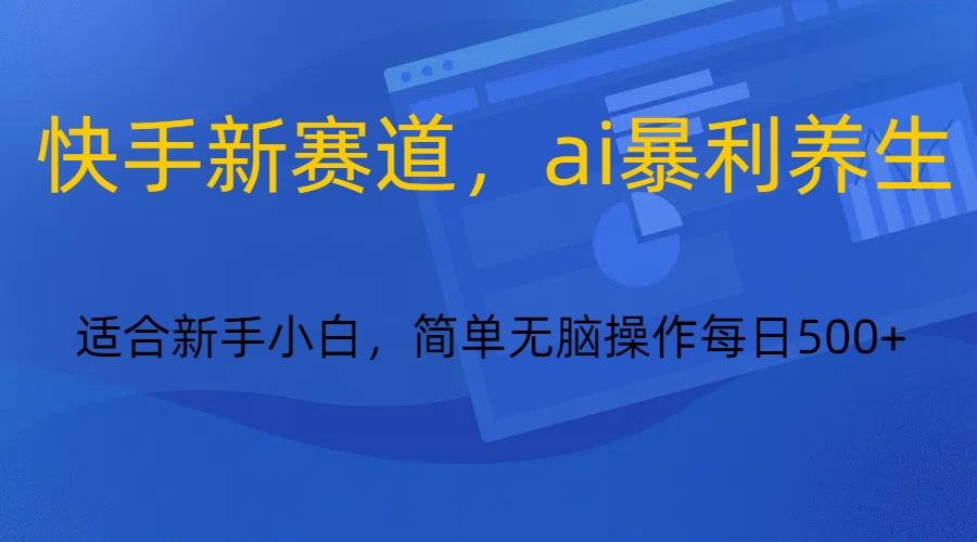 图片[1]-快手新赛道，ai暴利养生，0基础的小白也可以操作轻松日入500+-kk网创