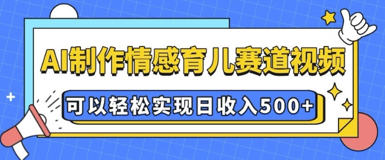 AI 制作情感育儿赛道视频，可以轻松实现日收入5张【揭秘】-kk网创