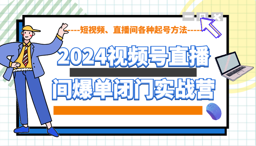 2024视频号直播间爆单闭门实战营，教你如何做视频号，短视频、直播间各种起号方法-kk网创