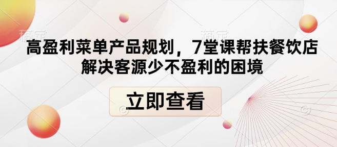 高盈利菜单产品规划，7堂课帮扶餐饮店解决客源少不盈利的困境-kk网创
