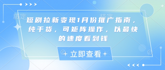 短剧拉新变现1月份推广指南，纯干货，可矩阵操作，以最快的速度看到钱-kk网创