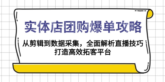 实体店-团购爆单攻略：从剪辑到数据采集，全面解析直播技巧，打造高效…-kk网创