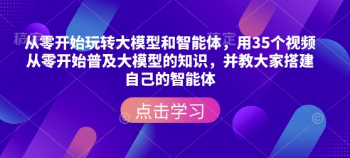 从零开始玩转大模型和智能体，​用35个视频从零开始普及大模型的知识，并教大家搭建自己的智能体-kk网创