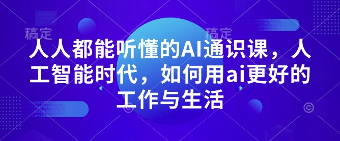 人人都能听懂的AI通识课，人工智能时代，如何用ai更好的工作与生活-kk网创