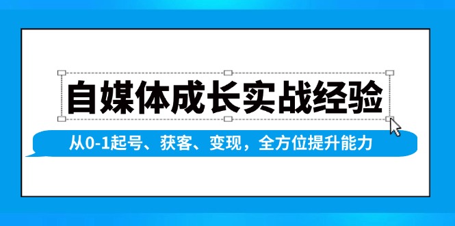 自媒体成长实战经验，从0-1起号、获客、变现，全方位提升能力-kk网创