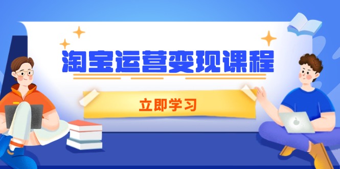 淘宝运营变现课程，涵盖店铺运营、推广、数据分析，助力商家提升-kk网创