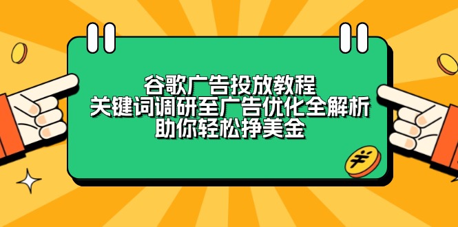 谷歌广告投放教程：关键词调研至广告优化全解析，助你轻松挣美金-kk网创