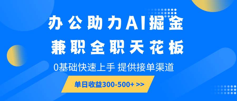 办公助力AI掘金，兼职全职天花板，0基础快速上手，单日收益300-500+-kk网创