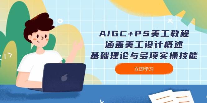 AIGC+PS美工教程：涵盖美工设计概述、基础理论与多项实操技能-kk网创