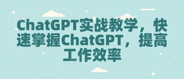 ChatGPT实战教学，快速掌握ChatGPT，提高工作效率-kk网创