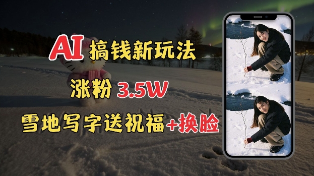 冬季搞钱新玩法，雪地写字表白送祝福、换脸，用免费AI手把手教你制作，轻松涨粉3.5w，接单到手软-kk网创
