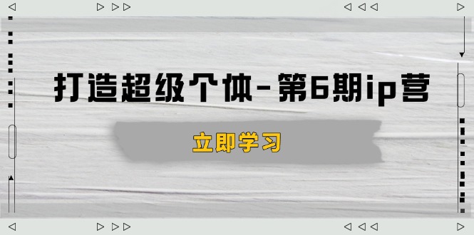 打造 超级个体-第6期ip营：商业认知,产品设计,成交演练,解决知识变现难题-kk网创