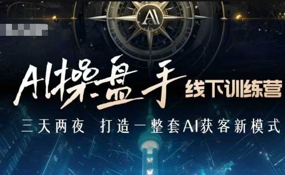 AI操盘手线下训练营，打造AI获客新模式，跟上ai时代，新商业-kk网创