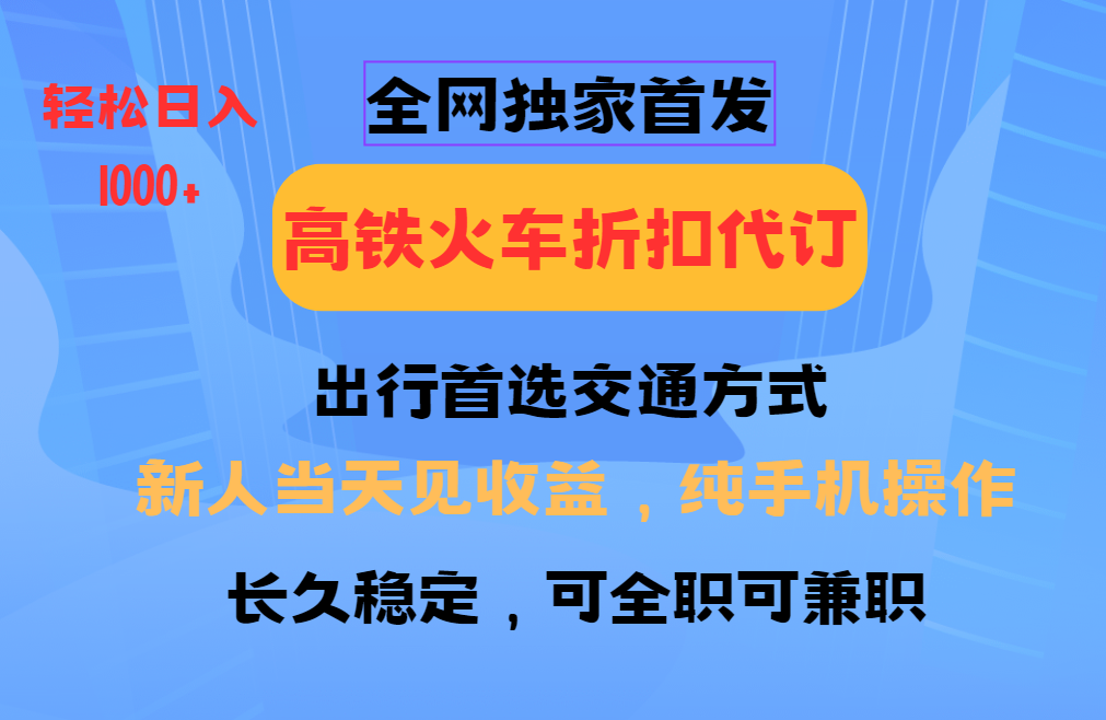 全网独家首发 全国高铁火车折扣代订 新手当日变现 纯手机操作 日入1000+-kk网创