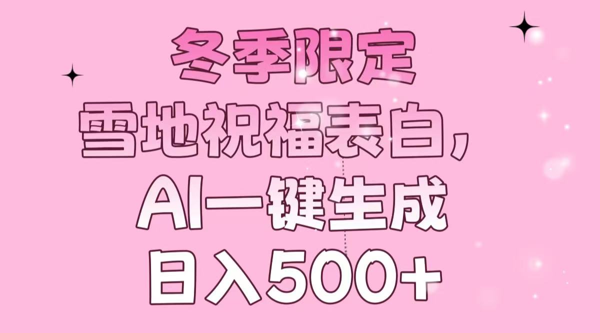 冬季限定，雪地祝福表白，AI一键生成，日入500+-kk网创