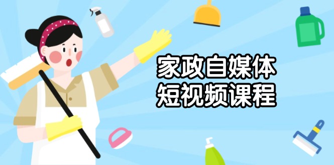 家政 自媒体短视频课程：从内容到发布，解析拍摄与剪辑技巧，打造爆款视频-kk网创