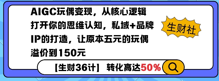 AIGC玩偶变现，从核心逻辑打开你的思维认知，私域+品牌IP的打造，让原本五元的玩偶溢价到150元-kk网创