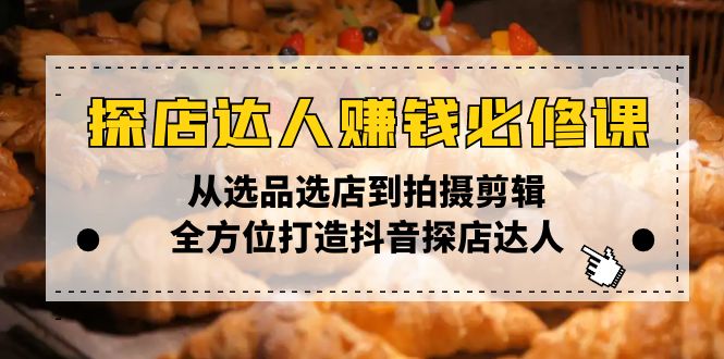 探店达人赚钱必修课，从选品选店到拍摄剪辑，全方位打造抖音探店达人-kk网创