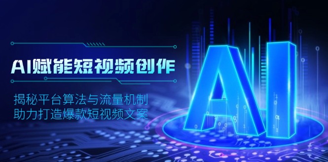 AI赋能短视频创作，揭秘平台算法与流量机制，助力打造爆款短视频文案-kk网创